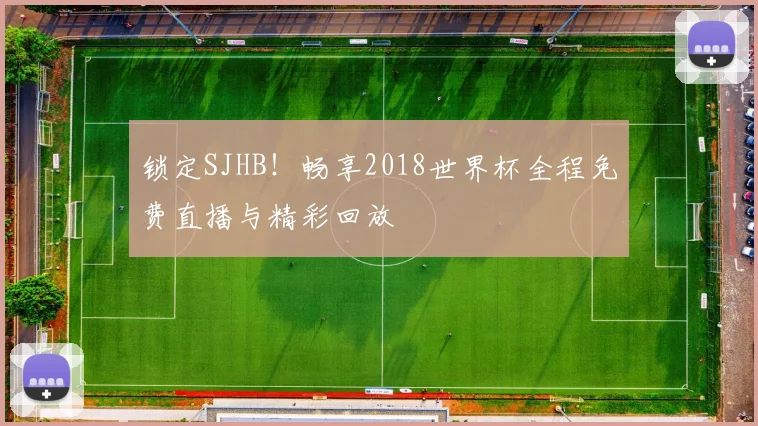 锁定SJHB！畅享2018世界杯全程免费直播与精彩回放