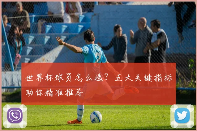 世界杯球员怎么选?五大关键指标助你精准推荐