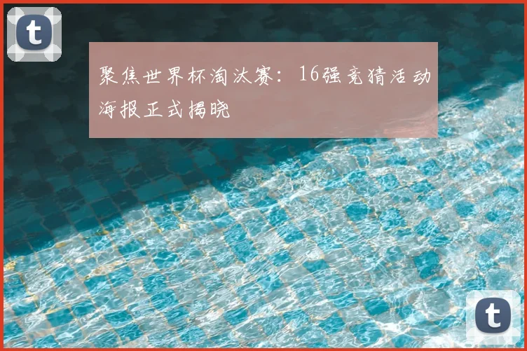 聚焦世界杯淘汰赛:16强竞猜活动海报正式揭晓