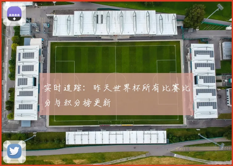 实时追踪：昨天世界杯所有比赛比分与积分榜更新