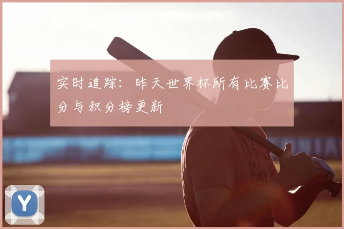 实时追踪：昨天世界杯所有比赛比分与积分榜更新