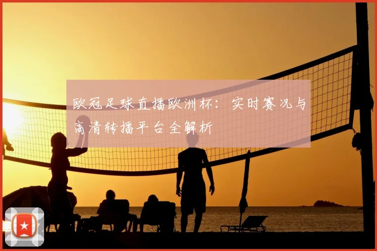 欧冠足球直播欧洲杯：实时赛况与高清转播平台全解析
