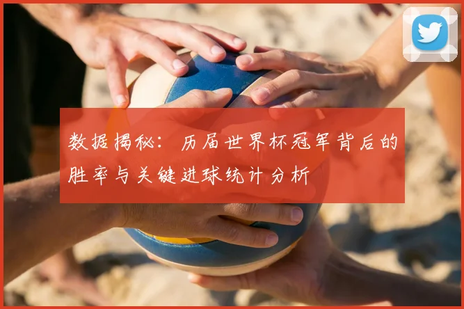 数据揭秘：历届世界杯冠军背后的胜率与关键进球统计分析