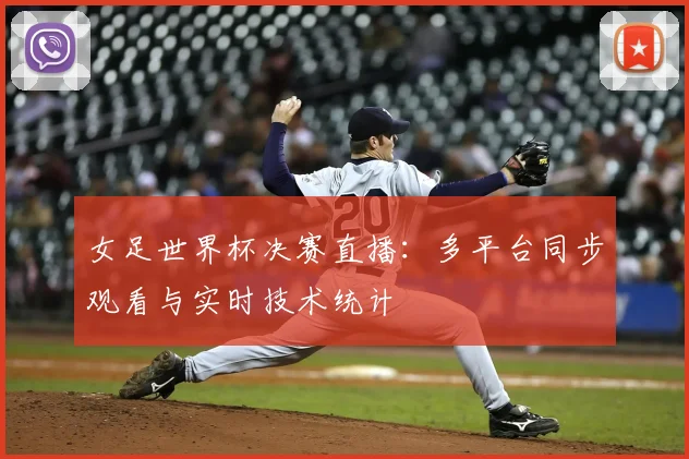 女足世界杯决赛直播：多平台同步观看与实时技术统计