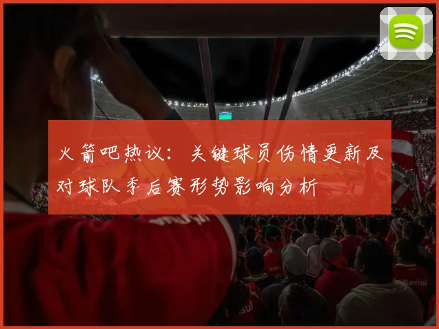 火箭吧热议：关键球员伤情更新及对球队季后赛形势影响分析