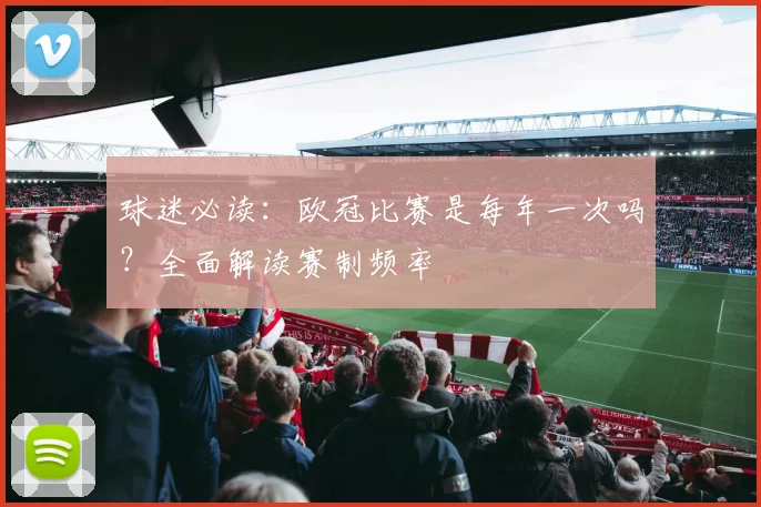 球迷必读：欧冠比赛是每年一次吗？全面解读赛制频率