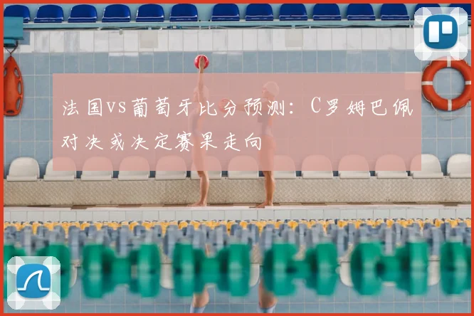 法国vs葡萄牙比分预测：C罗姆巴佩对决或决定赛果走向