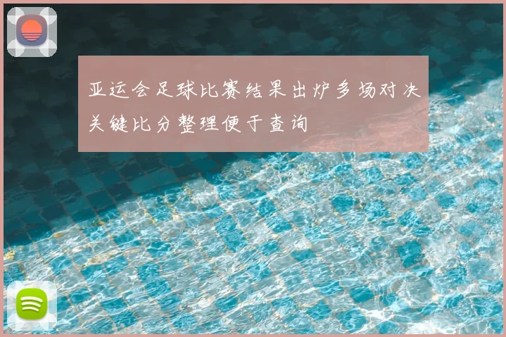 亚运会足球比赛结果出炉多场对决关键比分整理便于查询