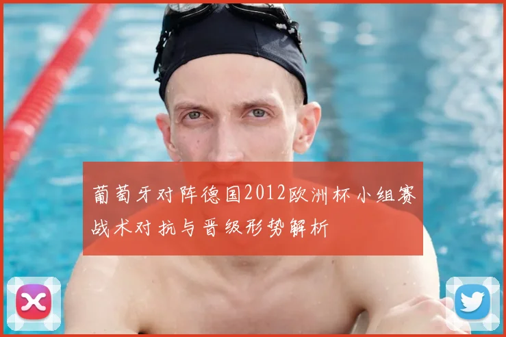葡萄牙对阵德国2012欧洲杯小组赛战术对抗与晋级形势解析