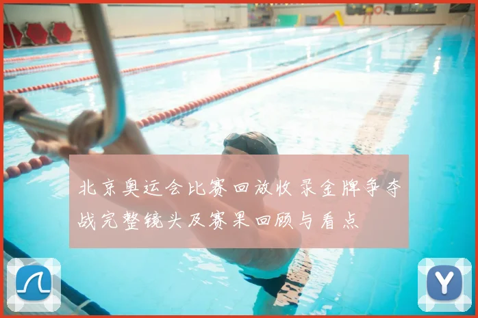 北京奥运会比赛回放收录金牌争夺战完整镜头及赛果回顾与看点